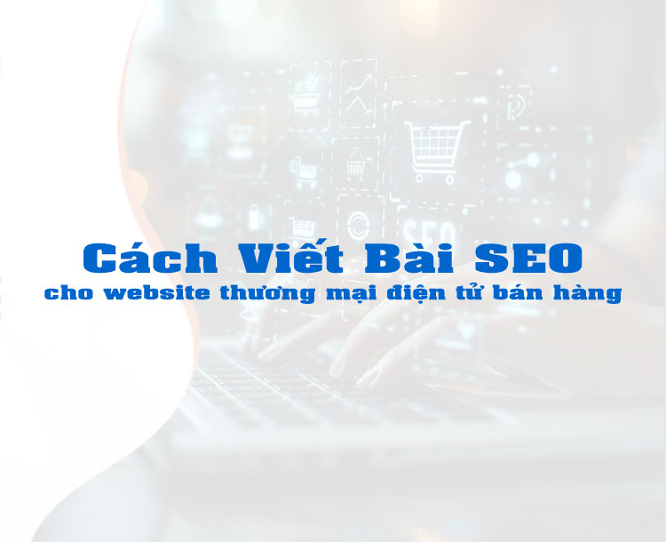 Cách Viết Nội Dung SEO Cho Website Thương Mại Điện Tử