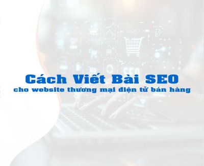 Cách viết bài SEO cho website thương mại điện tử bán hàng