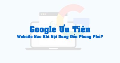 Google Ưu Tiên Website Nào Khi Tất Cả Đều Có Nội Dung Phong Phú?