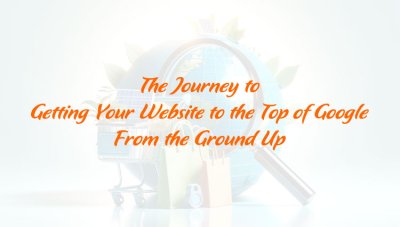 The Journey to Getting Your Website to the Top of Google - From the Ground Up