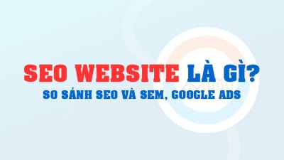 SEO website là gì? So sánh SEO và SEM, Google Ads