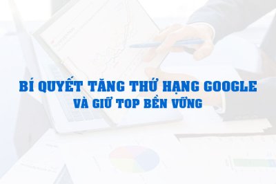 Bí quyết tăng thứ hạng Google và giữ Top bền vững