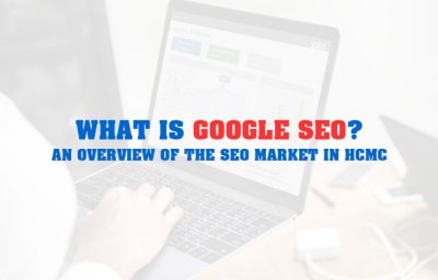What is Google SEO? The Future and Overview of the Google SEO Market in HCMC