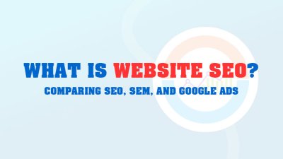 What is Website SEO? Comparing SEO, SEM, and Google Ads