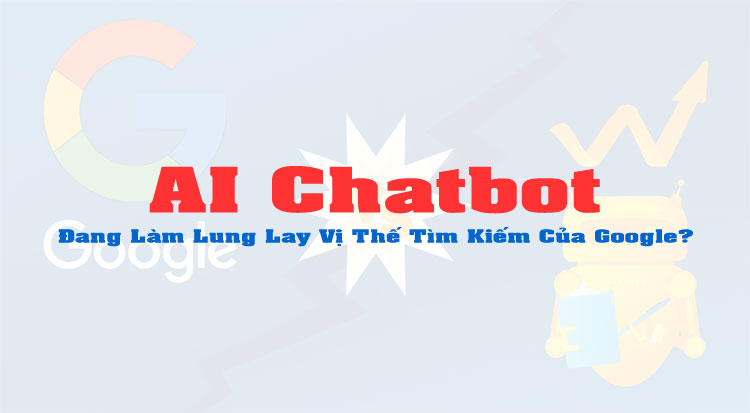 AI Chatbot Đang Làm Lung Lay Vị Thế Tìm Kiếm Của Google?
