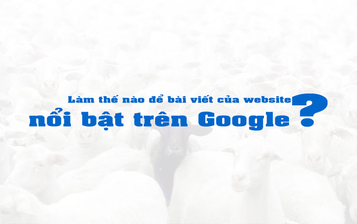 Làm thế nào để bài viết của website nổi bật trên Google?