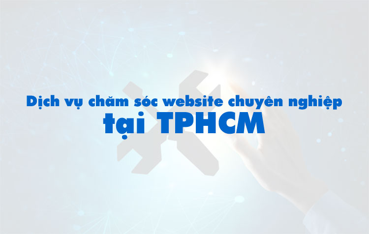Dịch vụ chăm sóc website chuyên nghiệp tại TPHCM