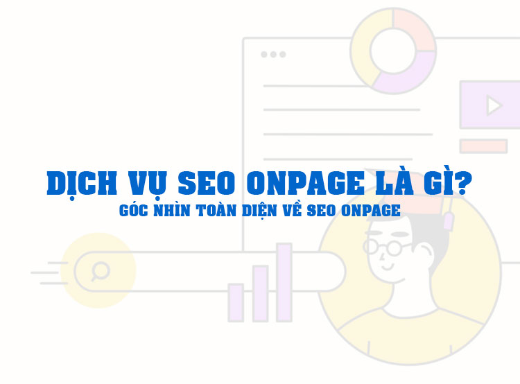 Dịch vụ SEO Onpage là gì? Góc nhìn toàn diện về SEO Onpage