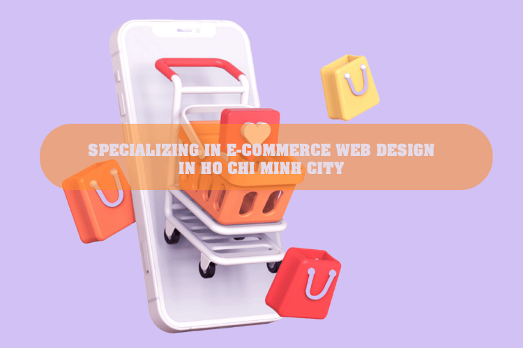 Specializing in E-Commerce Web Design in HCMC