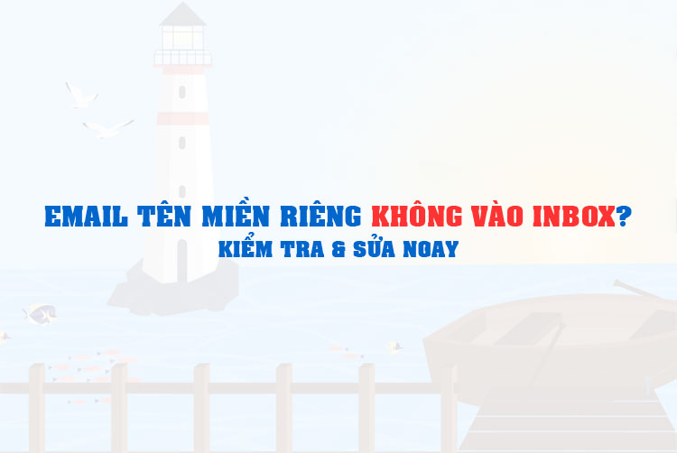 Email Tên Miền Riêng Không Vào Inbox? Kiểm Tra & Sửa Ngay