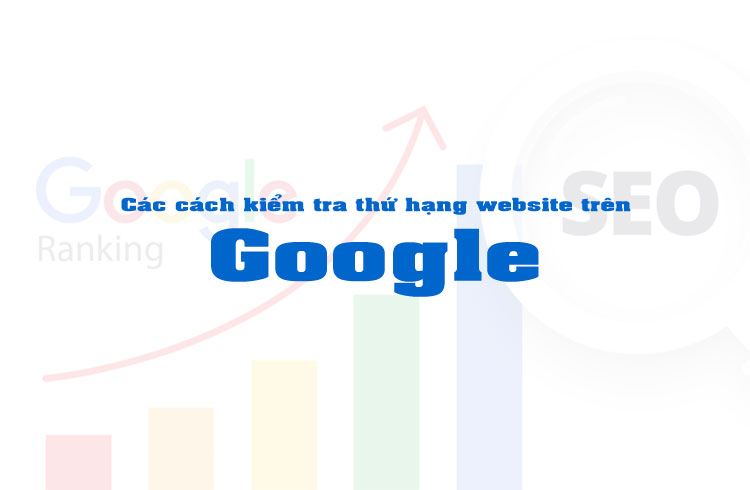 Các cách kiểm tra thứ hạng website trên Google