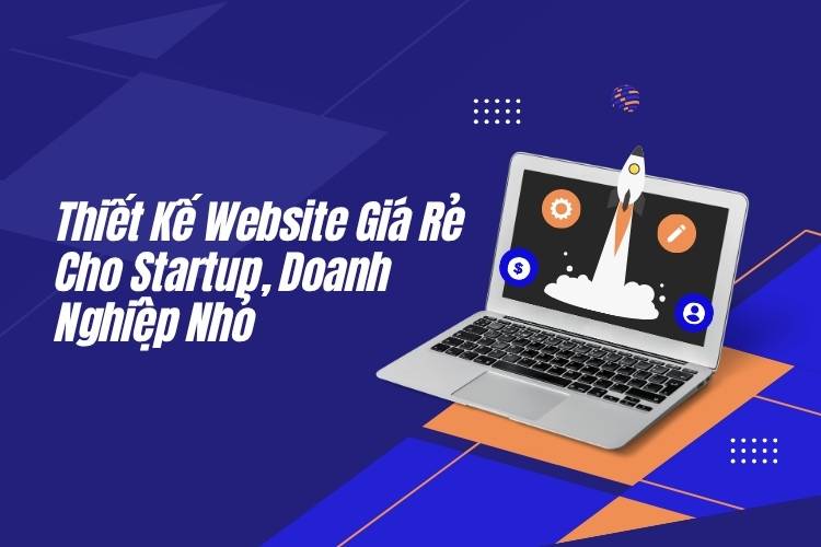 Thiết Kế Website Giá Rẻ Cho Startup, Doanh Nghiệp Nhỏ