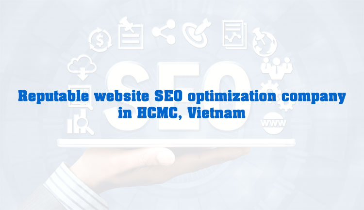 Reputable website SEO optimization company in HCMC, Vietnam